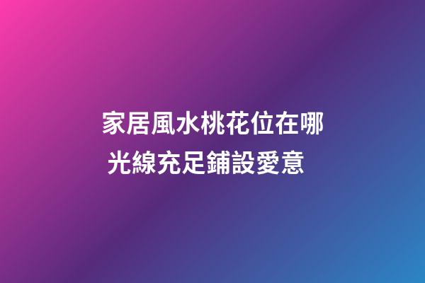 家居風水桃花位在哪 光線充足鋪設愛意